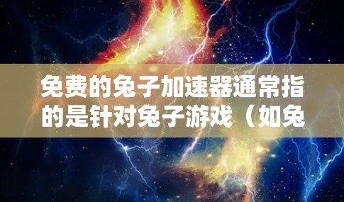 免费的兔子加速器通常指的是针对兔子游戏(如兔子)的加速工具。以下是几个免费的兔子游戏加速器推荐 免费的兔子加速器通常指的是针对兔子游戏(如兔子)的加速工具。以下是几个免费的兔子游戏加速器推荐