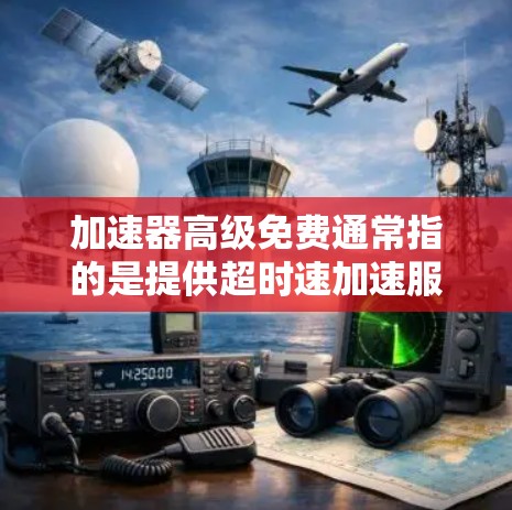 加速器高级免费通常指的是提供超时速加速服务的工具。以下是一些常见的加速器软件和工具,供你选择
