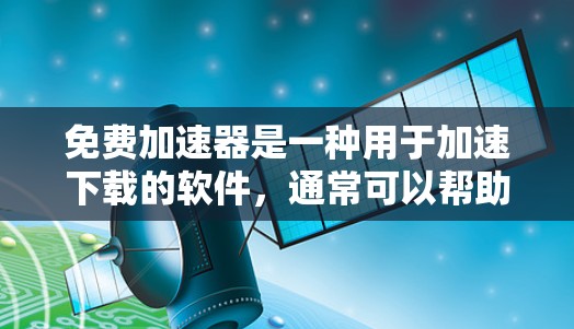 免费加速器是一种用于加速下载的软件，通常可以帮助用户在下载过程中更快、更稳定地完成任务。然而，使用免费加速器时，需要注意以下几点