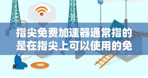 指尖免费加速器通常指的是在指尖上可以使用的免费加速工具或应用，帮助用户在使用设备时加快速度。以下是一些可能的解释和使用场景