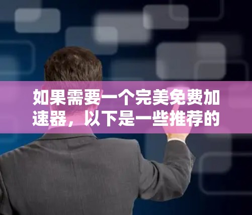 如果需要一个完美免费加速器,以下是一些推荐的选择,它们在功能、稳定性和兼容性方面表现优异