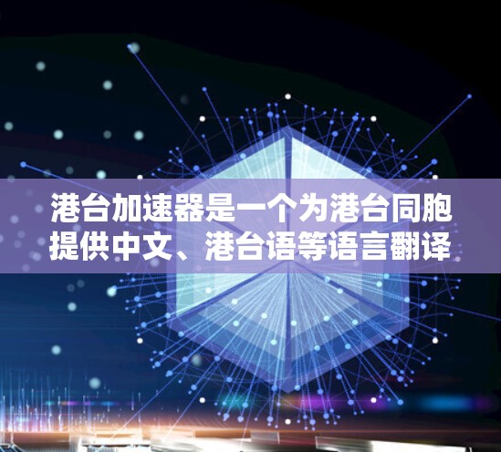 港台加速器是一个为港台同胞提供中文、港台语等语言翻译和辅助功能的平台。以下是关于港台加速器的详细分析