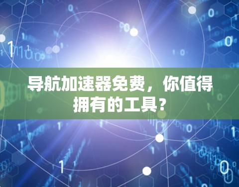 导航加速器免费,你值得拥有的工具?