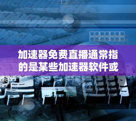 加速器免费直播通常指的是某些加速器软件或服务,通过提供快速、稳定的网络连接,让用户在没有付费的情况下,直接观看或下载所需内容。以下是一些可能指的是什么
