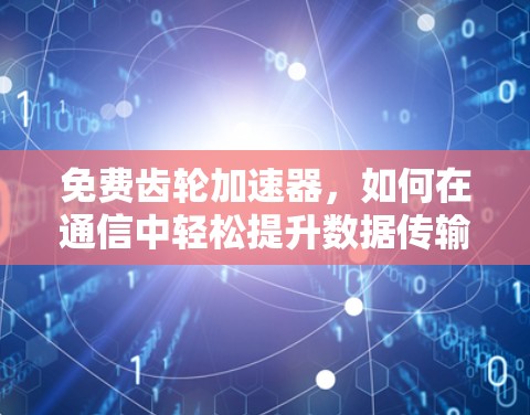 免费齿轮加速器，如何在通信中轻松提升数据传输速度