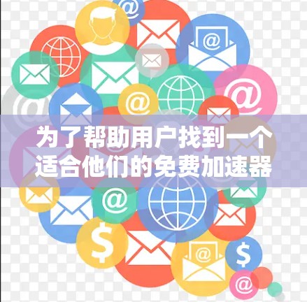 为了帮助用户找到一个适合他们的免费加速器361，我需要综合考虑用户的需求、工具的特性以及可能的使用场景。以下是基于这些因素的推荐