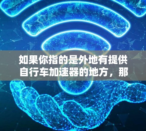 如果你指的是外地有提供自行车加速器的地方,那么可以参考以下信息