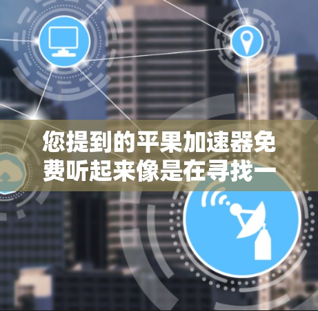 您提到的平果加速器免费听起来像是在寻找一种免费的加速器软件。平特是某些软件的名称,可能是指一些特定的加速软件。以下是关于平特加速器的一些信息和建议