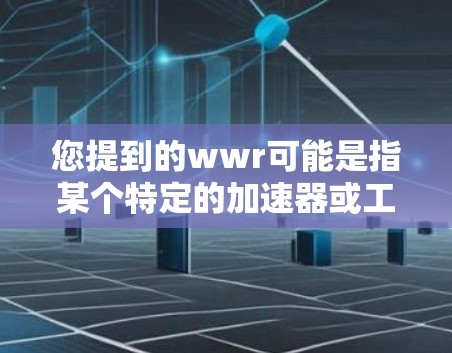 您提到的wwr可能是指某个特定的加速器或工具,但目前无法确认其具体含义。如果您想获取关于wwr的信息,建议您 您提到的wwr可能是指某个特定的加速器或工具,但目前无法确认其具体含义。如果您想获取关于wwr的信息,建议您