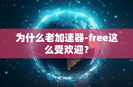 为什么老加速器-free这么受欢迎？