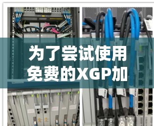 为了尝试使用免费的XGP加速器,您可以按照以下步骤进行