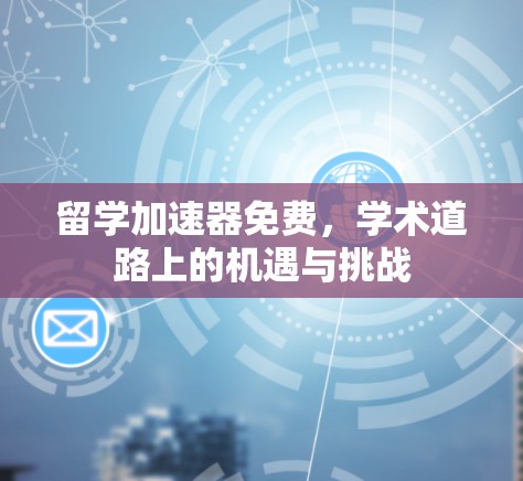 留学加速器免费,学术道路上的机遇与挑战