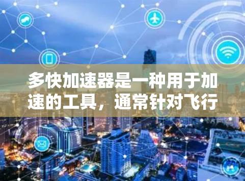 多快加速器是一种用于加速的工具,通常针对飞行、汽车或其他交通工具。如果你在寻找一种免费的加速器,以下是一些可能的情况和建议 多快加速器是一种用于加速的工具,通常针对飞行、汽车或其他交通工具。如果你在寻找一种免费的加速器,以下是一些可能的情况和建议