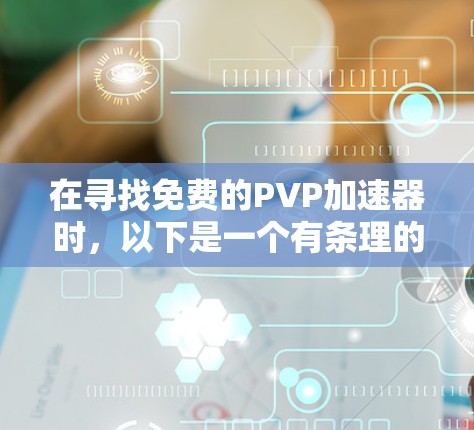 在寻找免费的PVP加速器时,以下是一个有条理的总结和推荐