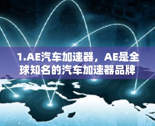 1.AE汽车加速器，AE是全球知名的汽车加速器品牌，提供多种加速器软件，包括AE汽车加速器、AE汽车加速器Plus等，这些工具免费使用，功能强大，适合家庭使用