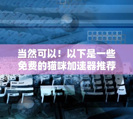 当然可以！以下是一些免费的猫咪加速器推荐，供您参考