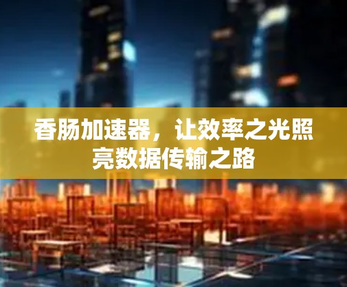 香肠加速器，让效率之光照亮数据传输之路