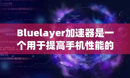 Bluelayer加速器是一个用于提高手机性能的工具,通常用于测试设备的响应速度、优化游戏性能或处理多任务。以下是关于使用Bluelayer加速器的一些实用信息