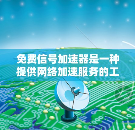 免费信号加速器是一种提供网络加速服务的工具,通常用于在线或在线虚拟机中快速下载文件、连接网络或访问网站。以下是一些免费的网络加速工具,它们提供免费的加速服务,但可能不具备所有高端功能 免费信号加速器是一种提供网络加速服务的工具,通常用于在线或在线虚拟机中快速下载文件、连接网络或访问网站。以下是一些免费的网络加速工具,它们提供免费的加速服务,但可能不具备所有高端功能