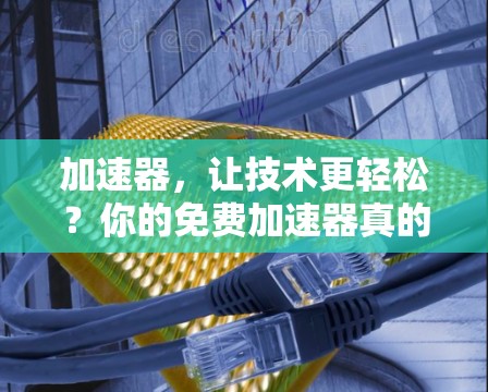 加速器,让技术更轻松?你的免费加速器真的够用了?