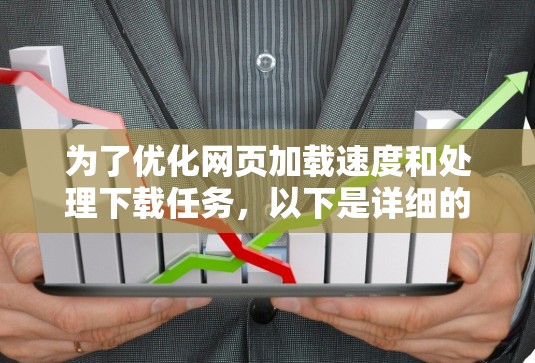 为了优化网页加载速度和处理下载任务,以下是详细的步骤和建议