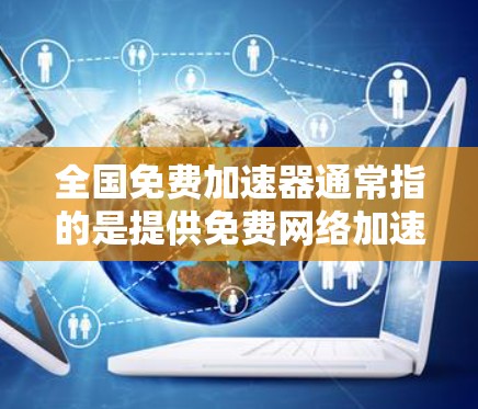 全国免费加速器通常指的是提供免费网络加速服务的软件或工具。以下是一些常见的免费网络加速工具和推荐，帮助您提升网络速度