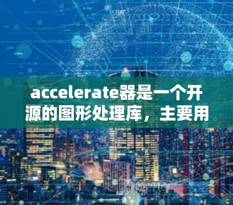 accelerate器是一个开源的图形处理库,主要用于处理视频和图像。正版的加速器版本经过版权保护,功能更为可靠,但可能会更高价格。以下是关于accelerate器正版免费版本的一些关键点