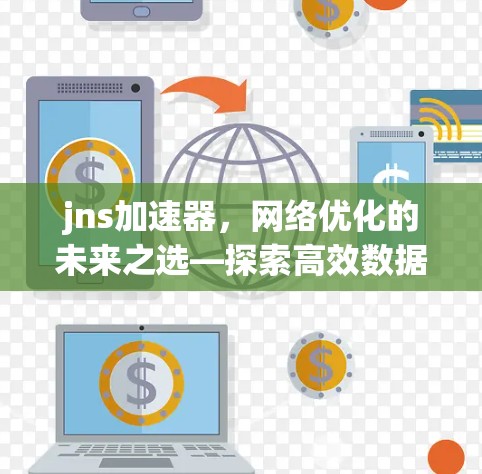 jns加速器，网络优化的未来之选—探索高效数据传输的技术与方案