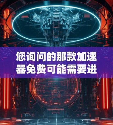 您询问的那款加速器免费可能需要进一步澄清。以下是一些常见的情况和解决方案