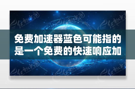 免费加速器蓝色可能指的是一个免费的快速响应加速器应用，通常用于加速车辆或游戏中的车辆。以下是关于如何创建一个免费的快速响应加速器的步骤