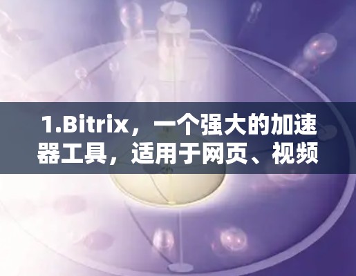 1.Bitrix,一个强大的加速器工具,适用于网页、视频、下载、直播等
