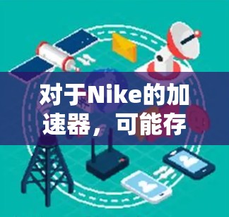 对于Nike的加速器,可能存在多个网站和工具可以提供加速服务。以下是一些常见的加速器网站和软件,这些工具通常提供免费的加速功能,但需要注意以下几点