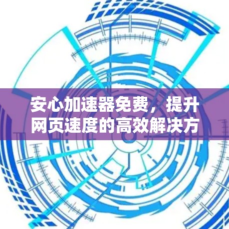 安心加速器免费，提升网页速度的高效解决方案