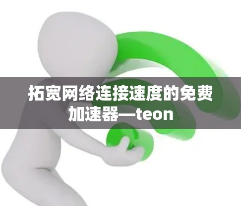 拓宽网络连接速度的免费加速器—teon 拓宽网络连接速度的免费加速器—teon