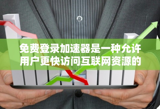 免费登录加速器是一种允许用户更快访问互联网资源的工具,通常属于浏览器加速器。以下是关于如何选择和使用免费登录加速器的综合建议