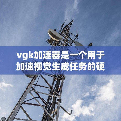 vgk加速器是一个用于加速视觉生成任务的硬件或软件工具，通常与vgk模型相关。以下是对该概念的详细分析和步骤说明