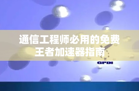 通信工程师必用的免费王者加速器指南
