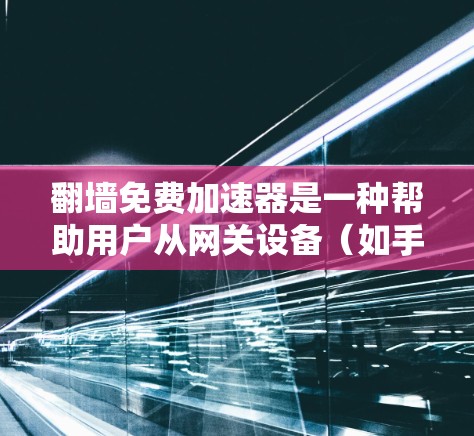 翻墙免费加速器是一种帮助用户从网关设备（如手机、平板）直接访问互联网的软件工具。这些工具通常提供免费或低成本的翻墙服务，让用户能够快速访问更多网站、应用和资源。以下是一些常见的免费翻墙软件推荐