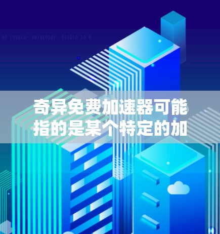 奇异免费加速器可能指的是某个特定的加速器平台或工具,但需要注意的是,任何工具或服务都可能存在不稳定性或潜在的安全风险。因此,用户在使用任何工具前,都应该确保其合法性、安全性,并遵循相关法律法规和建议