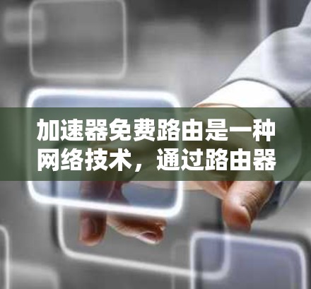 加速器免费路由是一种网络技术,通过路由器的内网和外网路由功能,实现网络流量自动路由到目标服务器或服务器端,无需用户手动配置。以下是一些具体步骤和方法