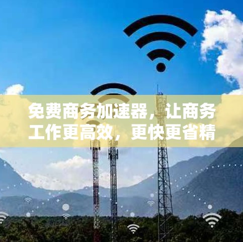 免费商务加速器，让商务工作更高效，更快更省精力！