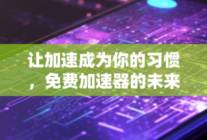 让加速成为你的习惯,免费加速器的未来趋势