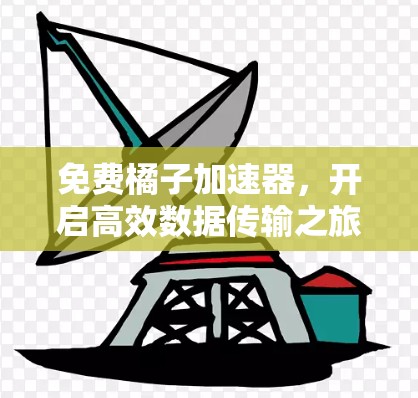 免费橘子加速器,开启高效数据传输之旅
