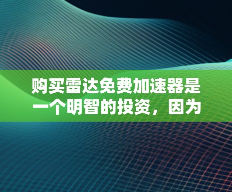 购买雷达免费加速器是一个明智的投资,因为它可以显著提升车辆的安全性和驾驶体验。以下是详细的购买建议