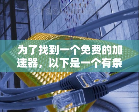 为了找到一个免费的加速器，以下是一个有条理的总结和建议