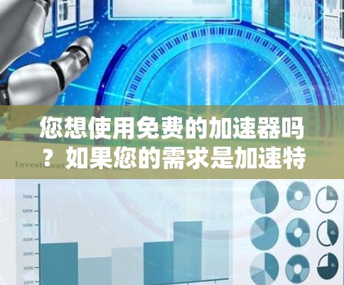 您想使用免费的加速器吗?如果您的需求是加速特定的网站、游戏或应用,那么以下是一些免费的加速器推荐 您想使用免费的加速器吗?如果您的需求是加速特定的网站、游戏或应用,那么以下是一些免费的加速器推荐
