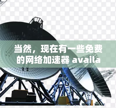 当然，现在有一些免费的网络加速器 available，可以帮助你提高网络速度。以下是一些免费的加速器推荐