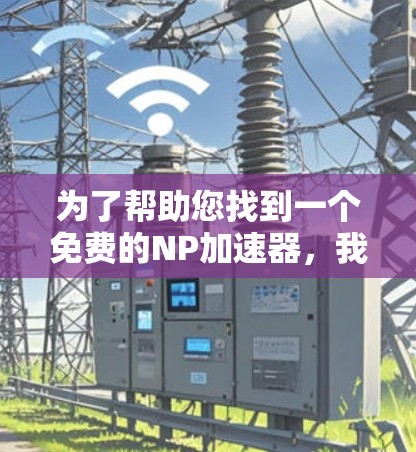 为了帮助您找到一个免费的NP加速器，我推荐一个非常可靠的工具—NetNuke，它是一个强大的NP加速器，支持多平台，操作简单，适合各种需求