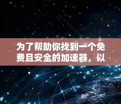 为了帮助你找到一个免费且安全的加速器,以下是一些推荐的选项,它们兼顾性能和稳定性,适合大多数用户 为了帮助你找到一个免费且安全的加速器,以下是一些推荐的选项,它们兼顾性能和稳定性,适合大多数用户