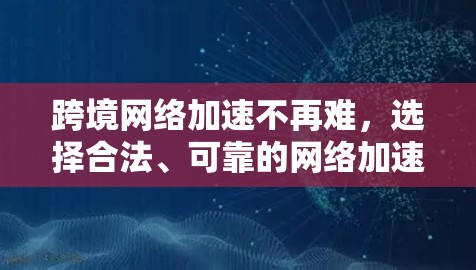 跨境网络加速不再难，选择合法、可靠的网络加速服务